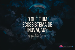 O que é um Ecossistema de Inovação por Hector Felipe Cabral