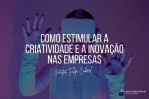 Como estimular a criatividade e a inovação nas empresas por Hector Felipe Cabral