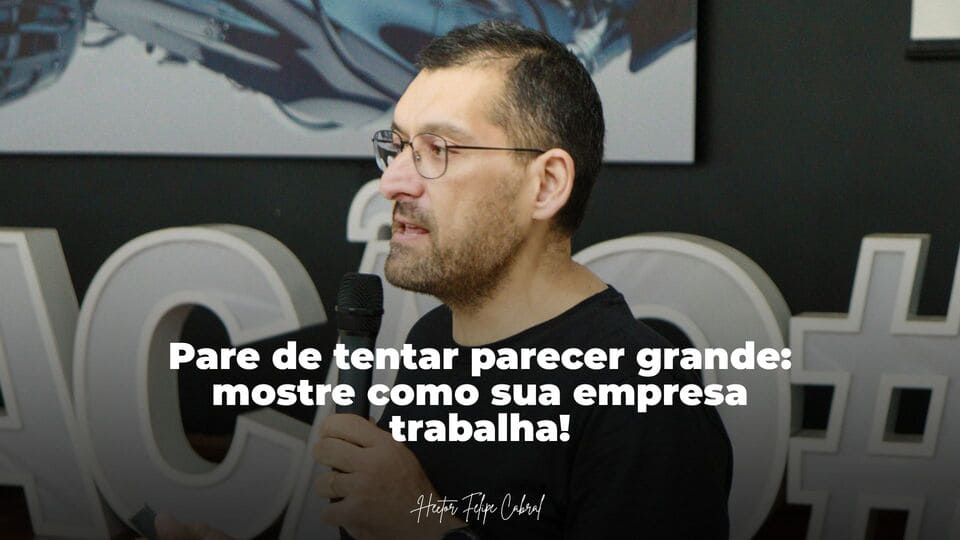Pare de tentar parecer grande: mostre como sua empresa trabalha